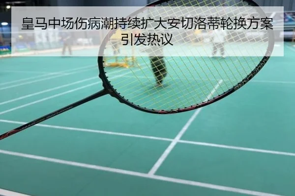 皇马中场伤病潮持续扩大安切洛蒂轮换方案引发热议