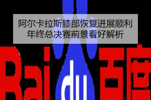 阿尔卡拉斯膝部恢复进展顺利 年终总决赛前景看好解析